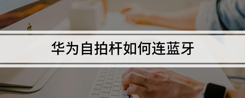 为自拍杆如何连蓝牙k8凯发国际登录华(图2)